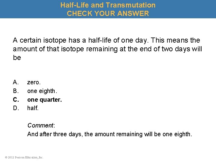 Half-Life and Transmutation CHECK YOUR ANSWER A certain isotope has a half-life of one