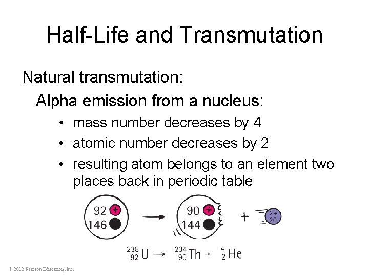 Half-Life and Transmutation Natural transmutation: Alpha emission from a nucleus: • mass number decreases