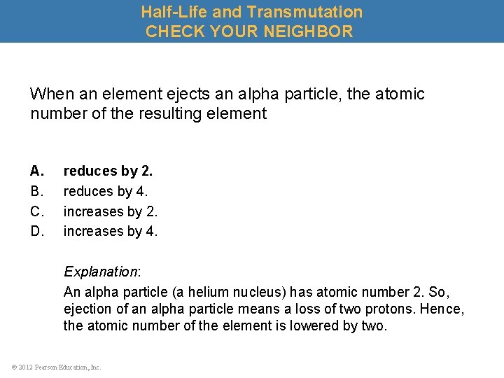 Half-Life and Transmutation CHECK YOUR NEIGHBOR When an element ejects an alpha particle, the