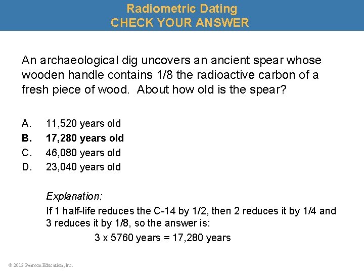 Radiometric Dating CHECK YOUR ANSWER An archaeological dig uncovers an ancient spear whose wooden