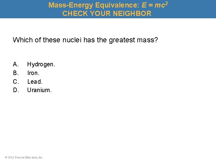 Mass-Energy Equivalence: E = mc 2 CHECK YOUR NEIGHBOR Which of these nuclei has