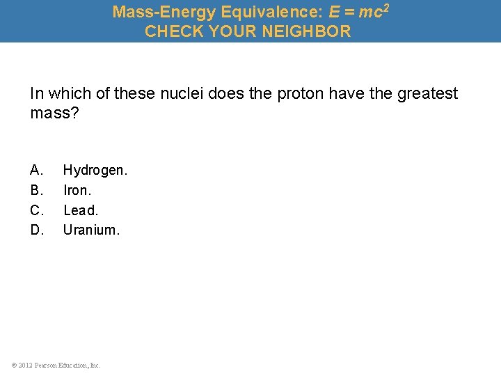 Mass-Energy Equivalence: E = mc 2 CHECK YOUR NEIGHBOR In which of these nuclei
