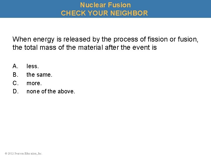 Nuclear Fusion CHECK YOUR NEIGHBOR When energy is released by the process of fission