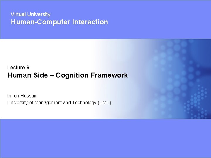 Virtual University Human-Computer Interaction Lecture 6 Human Side – Cognition Framework Imran Hussain University