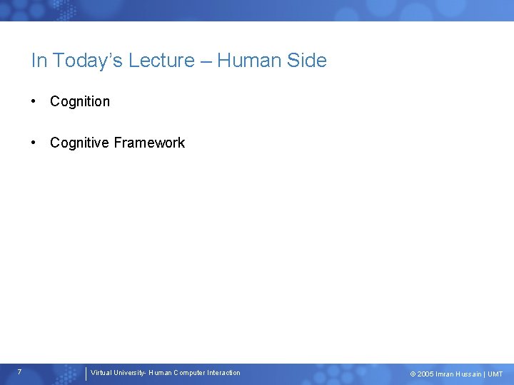 In Today’s Lecture – Human Side • Cognition • Cognitive Framework 7 Virtual University-