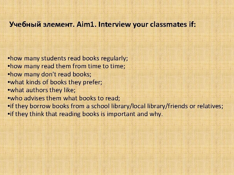 Учебный элемент. Aim 1. Interview your classmates if: • how many students read books