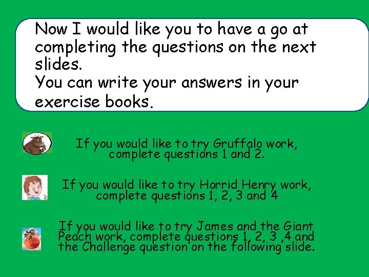 Now I would like you to have a go at completing the questions on