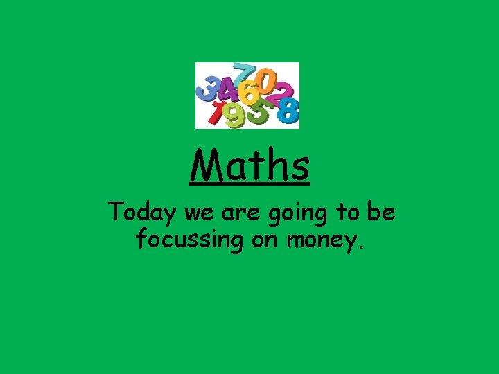 Maths Today we are going to be focussing on money. 