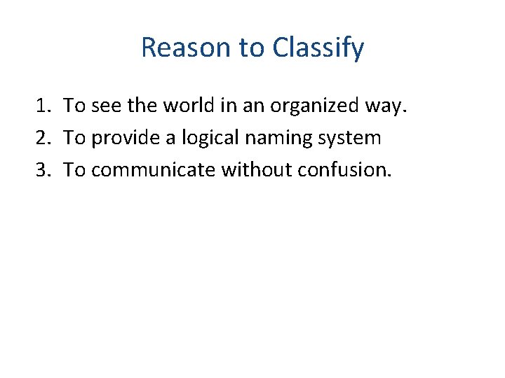 Reason to Classify 1. To see the world in an organized way. 2. To