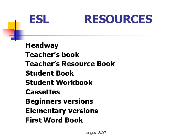 ESL RESOURCES Headway Teacher’s book Teacher’s Resource Book Student Workbook Cassettes Beginners versions Elementary