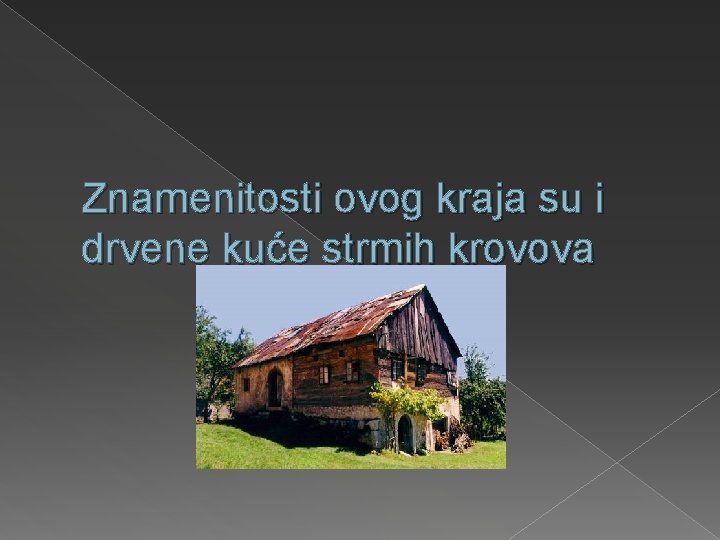 Znamenitosti ovog kraja su i drvene kuće strmih krovova 