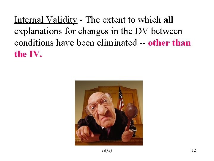 Internal Validity - The extent to which all explanations for changes in the DV
