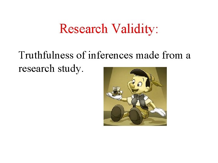 Research Validity: Truthfulness of inferences made from a research study. 