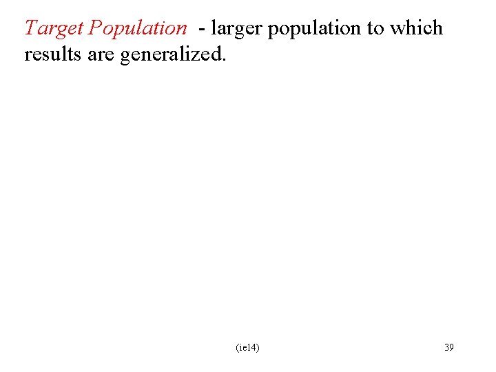 Target Population - larger population to which results are generalized. (ie 14) 39 