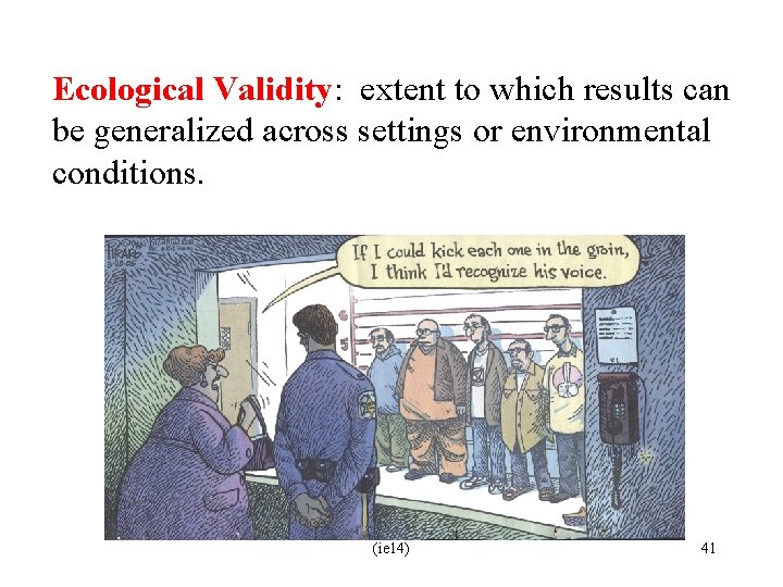 Ecological Validity: extent to which results can be generalized across settings or environmental conditions.