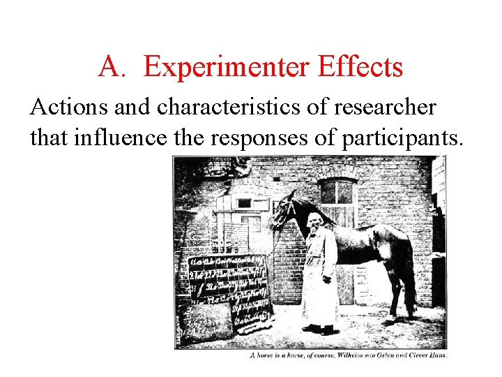 A. Experimenter Effects Actions and characteristics of researcher that influence the responses of participants.