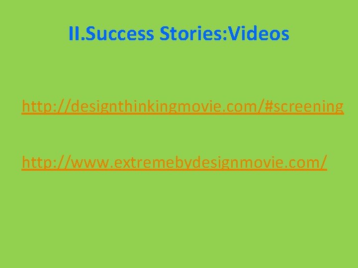 II. Success Stories: Videos http: //designthinkingmovie. com/#screening http: //www. extremebydesignmovie. com/ 
