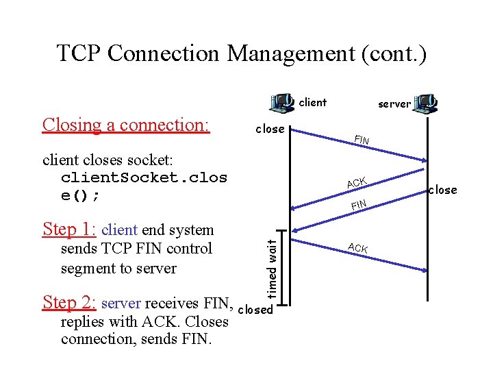 TCP Connection Management (cont. ) client Closing a connection: close client closes socket: client.