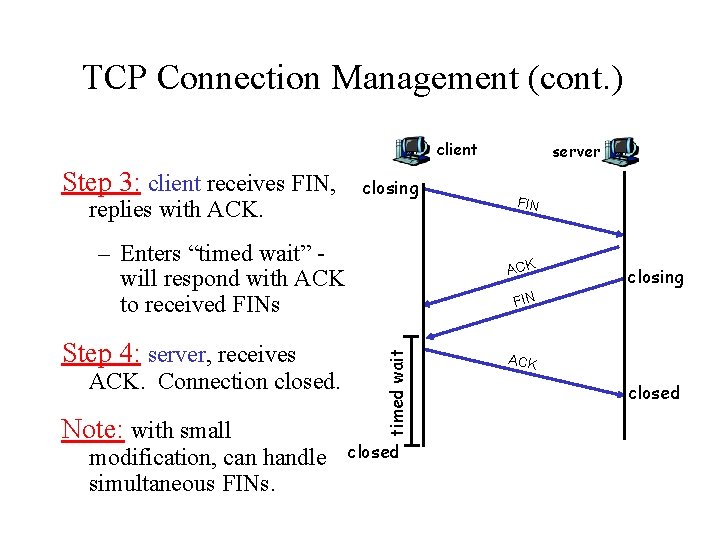 TCP Connection Management (cont. ) client Step 3: client receives FIN, replies with ACK.