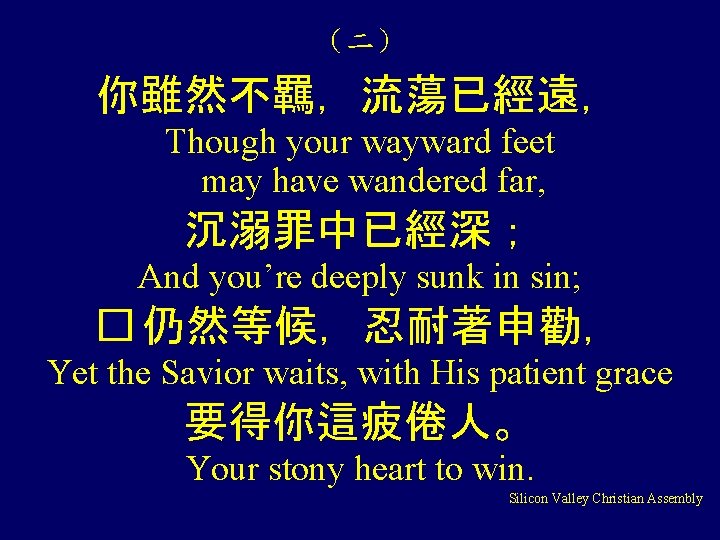（二） 你雖然不羈，流蕩已經遠， Though your wayward feet may have wandered far, 沉溺罪中已經深； And you’re deeply
