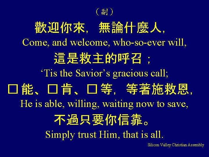 （副） 歡迎你來，無論什麼人， Come, and welcome, who-so-ever will, 這是救主的呼召； ‘Tis the Savior’s gracious call; �