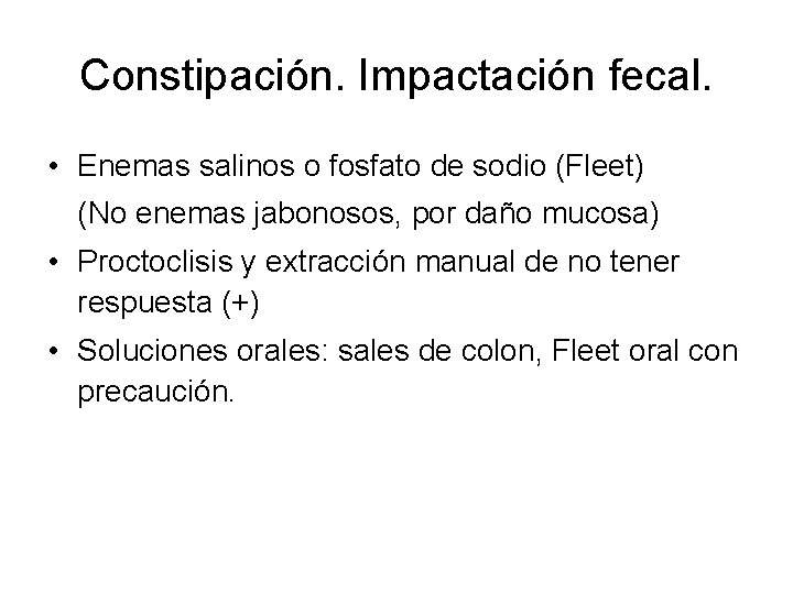 Constipación. Impactación fecal. • Enemas salinos o fosfato de sodio (Fleet) (No enemas jabonosos,