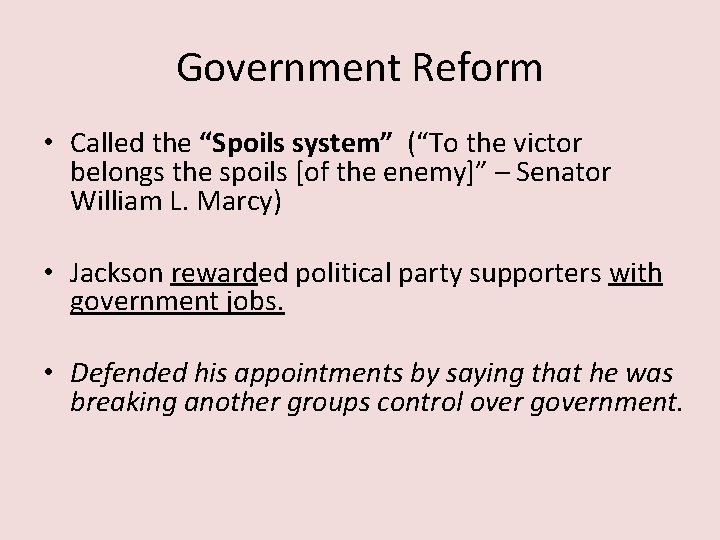 Government Reform • Called the “Spoils system” (“To the victor belongs the spoils [of