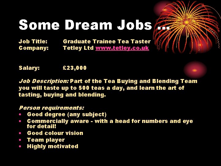 Some Dream Jobs … Job Title: Company: Graduate Trainee Tea Taster Tetley Ltd www.