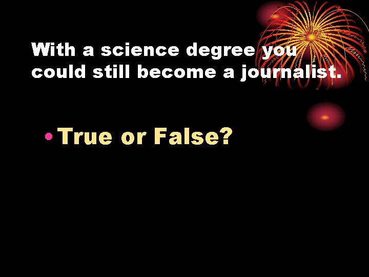 With a science degree you could still become a journalist. • True or False?