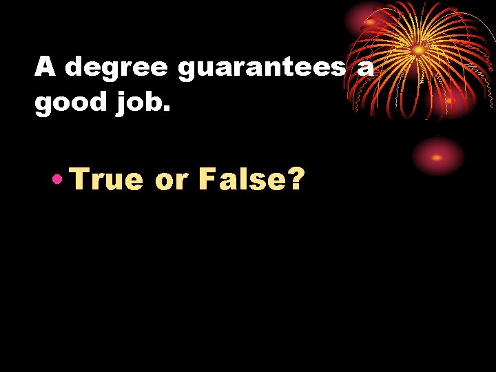 A degree guarantees a good job. • True or False? 