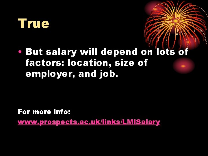 True • But salary will depend on lots of factors: location, size of employer,