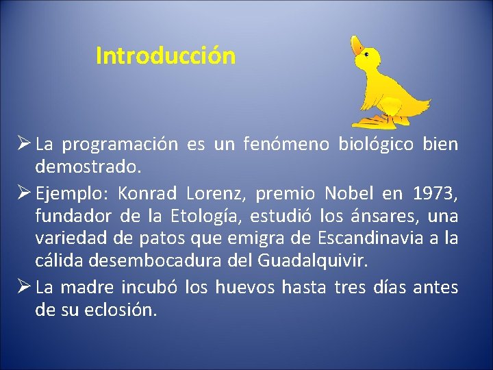 Introducción Ø La programación es un fenómeno biológico bien demostrado. Ø Ejemplo: Konrad Lorenz,