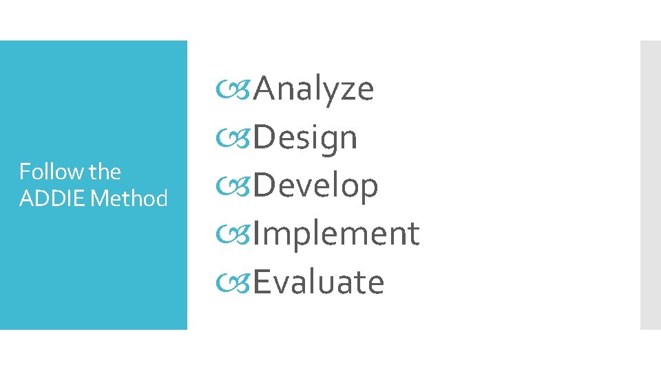 Follow the ADDIE Method Analyze Design Develop Implement Evaluate 