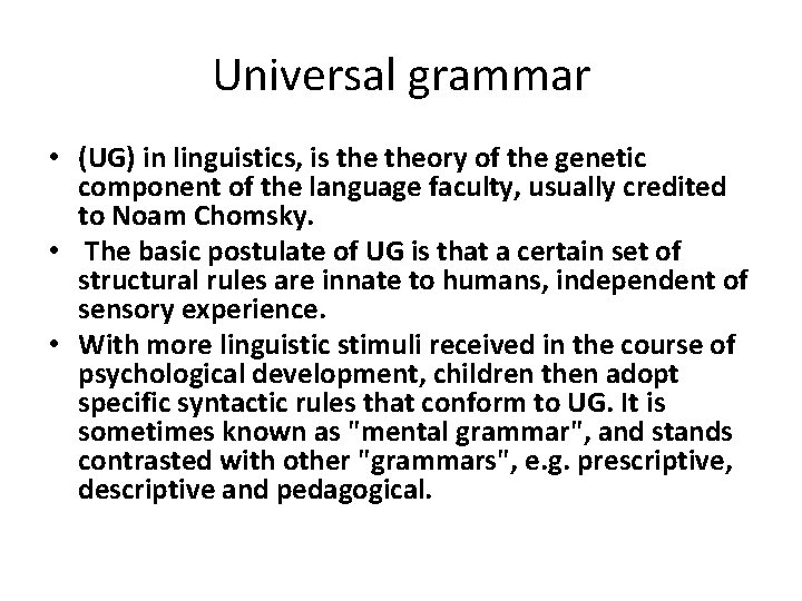 Universal grammar • (UG) in linguistics, is theory of the genetic component of the