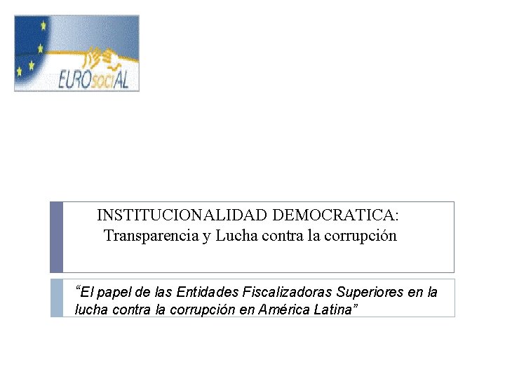 INSTITUCIONALIDAD DEMOCRATICA: Transparencia y Lucha contra la corrupción “El papel de las Entidades Fiscalizadoras