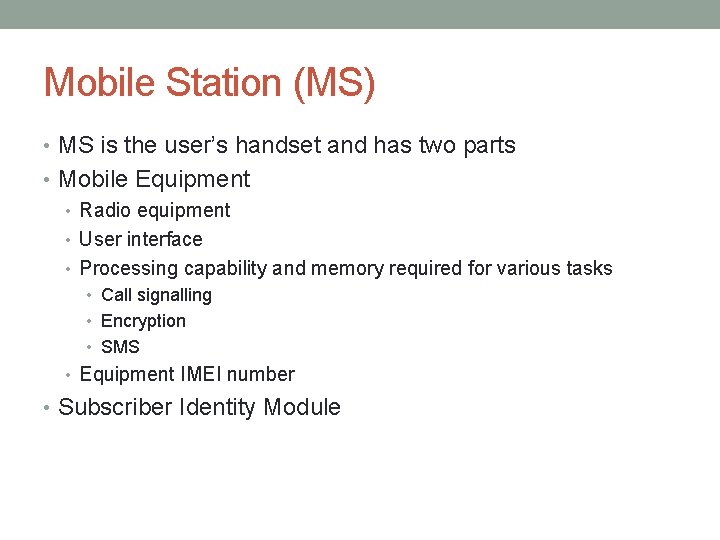 Mobile Station (MS) • MS is the user’s handset and has two parts •