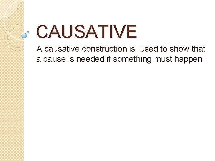 CAUSATIVE A causative construction is used to show that a cause is needed if