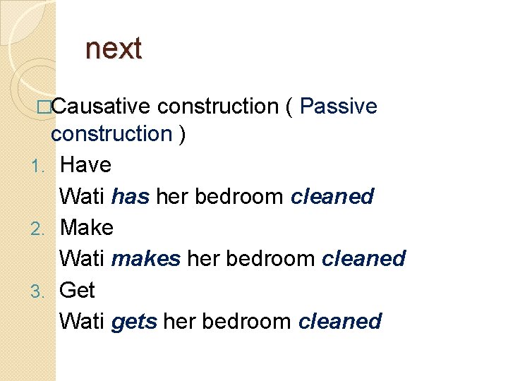 next �Causative construction ( Passive construction ) 1. Have Wati has her bedroom cleaned