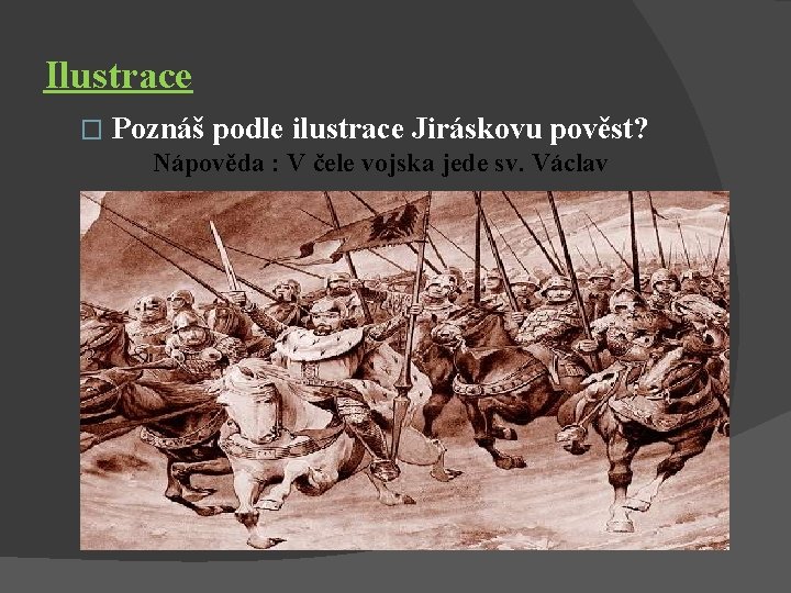 Ilustrace � Poznáš podle ilustrace Jiráskovu pověst? Nápověda : V čele vojska jede sv.