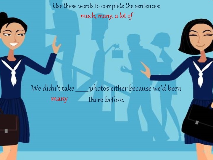 Use these words to complete the sentences: much, many, a lot of We didn’t