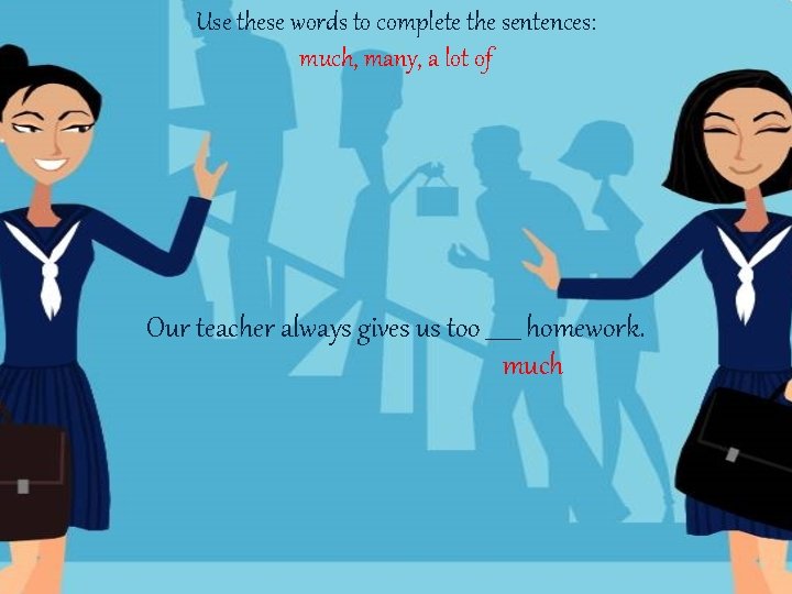 Use these words to complete the sentences: much, many, a lot of Our teacher