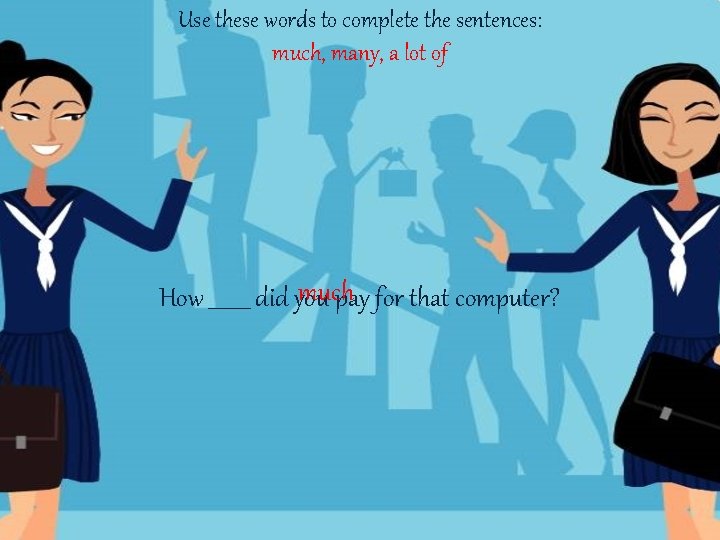 Use these words to complete the sentences: much, many, a lot of much How