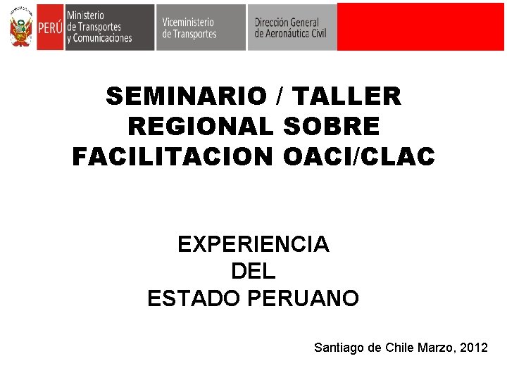 SEMINARIO / TALLER REGIONAL SOBRE FACILITACION OACI/CLAC EXPERIENCIA DEL ESTADO PERUANO Santiago de Chile