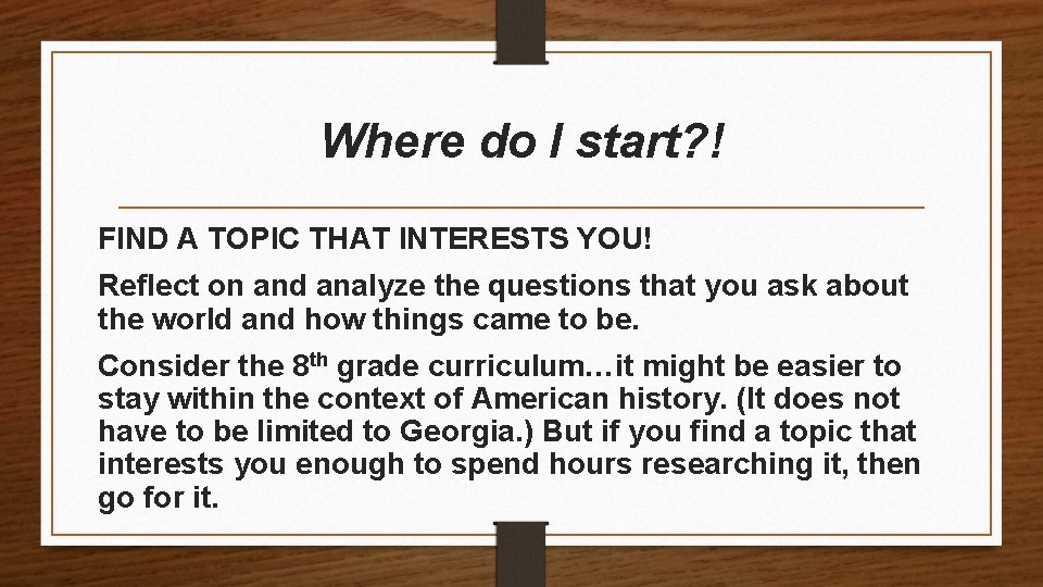Where do I start? ! FIND A TOPIC THAT INTERESTS YOU! Reflect on and