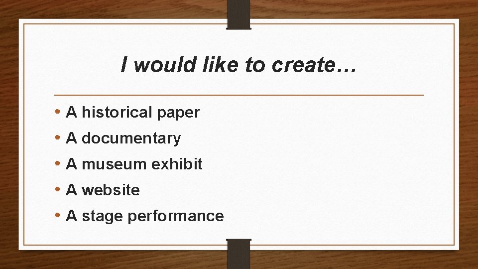 I would like to create… • A historical paper • A documentary • A
