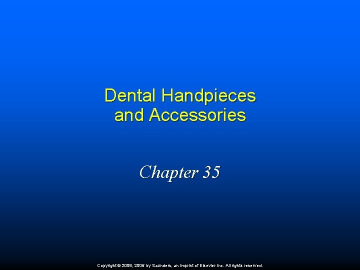 Dental Handpieces and Accessories Chapter 35 Copyright © 2009, 2006 by Saunders, an imprint