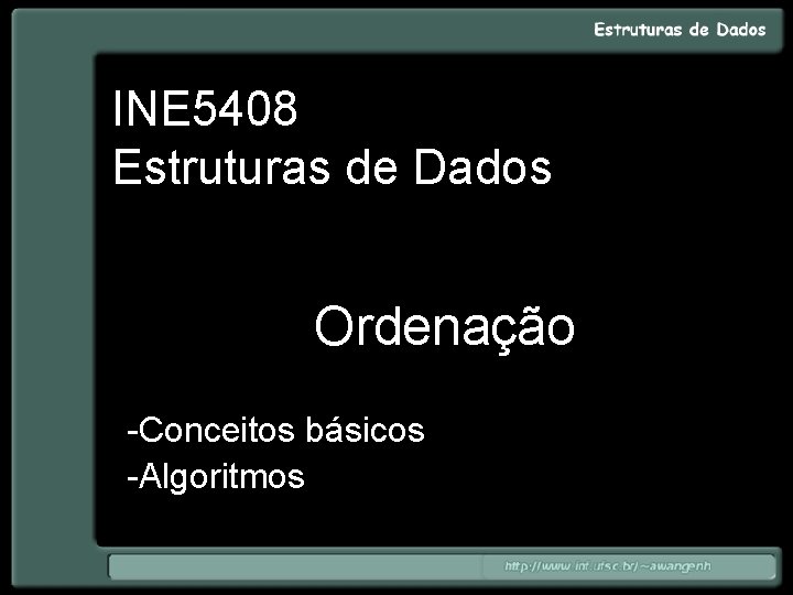 INE 5408 Estruturas de Dados Ordenação -Conceitos básicos -Algoritmos 