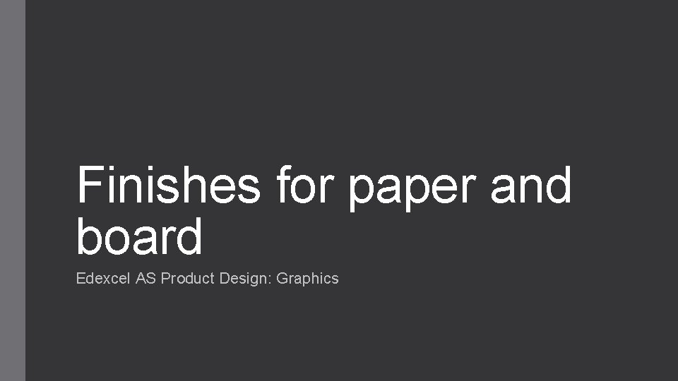 Finishes for paper and board Edexcel AS Product Design: Graphics 