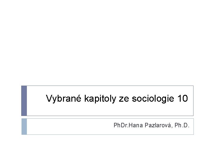 Vybrané kapitoly ze sociologie 10 Ph. Dr. Hana Pazlarová, Ph. D. 