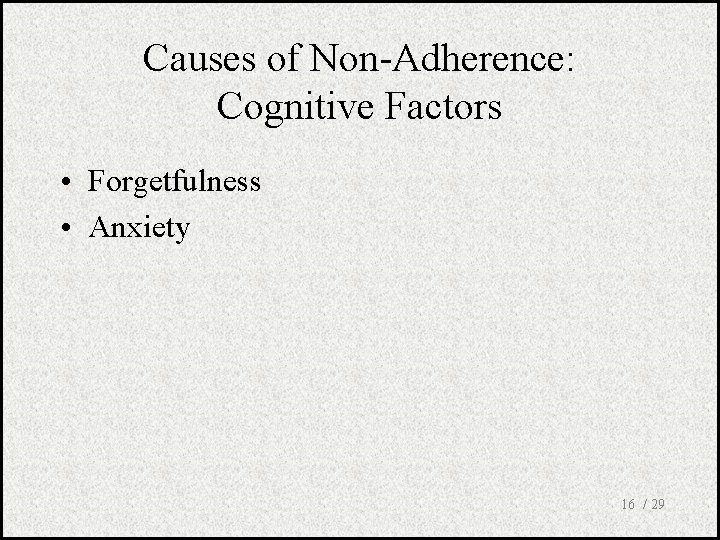 Causes of Non-Adherence: Cognitive Factors • Forgetfulness • Anxiety 16 / 29 